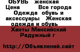 ОБУВЬ . женская .  › Цена ­ 500 - Все города Одежда, обувь и аксессуары » Женская одежда и обувь   . Ханты-Мансийский,Радужный г.